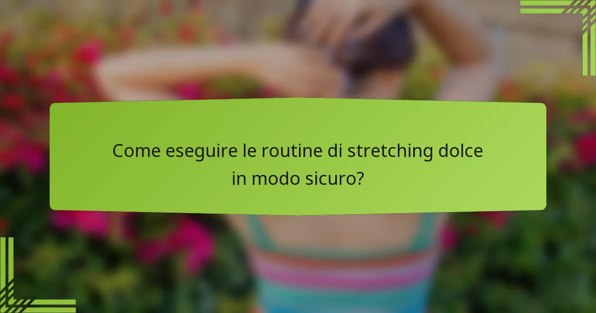 Come eseguire le routine di stretching dolce in modo sicuro?
