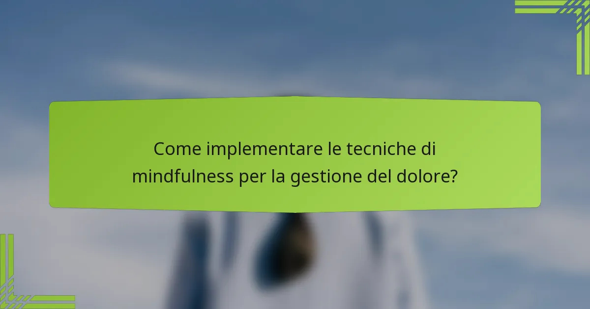 Come implementare le tecniche di mindfulness per la gestione del dolore?