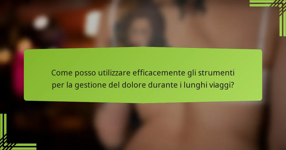 Come posso utilizzare efficacemente gli strumenti per la gestione del dolore durante i lunghi viaggi?
