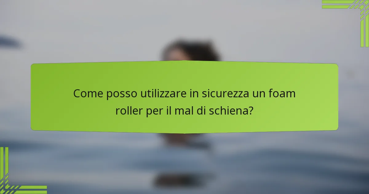 Come posso utilizzare in sicurezza un foam roller per il mal di schiena?
