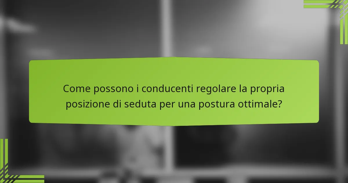 Come possono i conducenti regolare la propria posizione di seduta per una postura ottimale?
