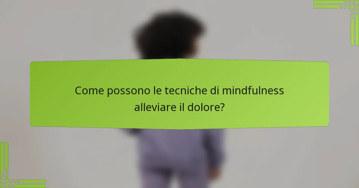 Come possono le tecniche di mindfulness alleviare il dolore?
