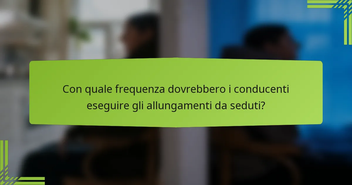 Con quale frequenza dovrebbero i conducenti eseguire gli allungamenti da seduti?