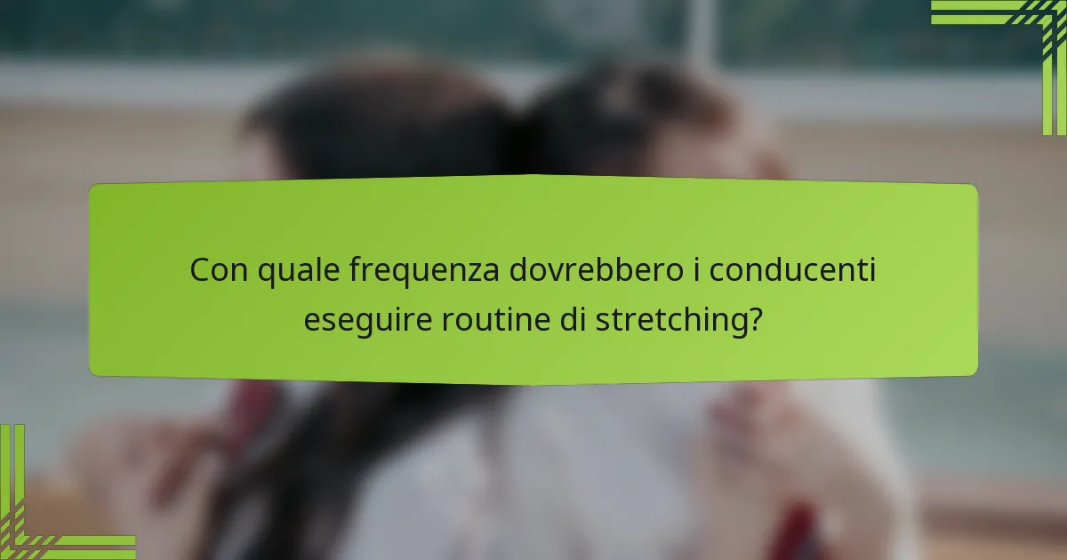 Con quale frequenza dovrebbero i conducenti eseguire routine di stretching?