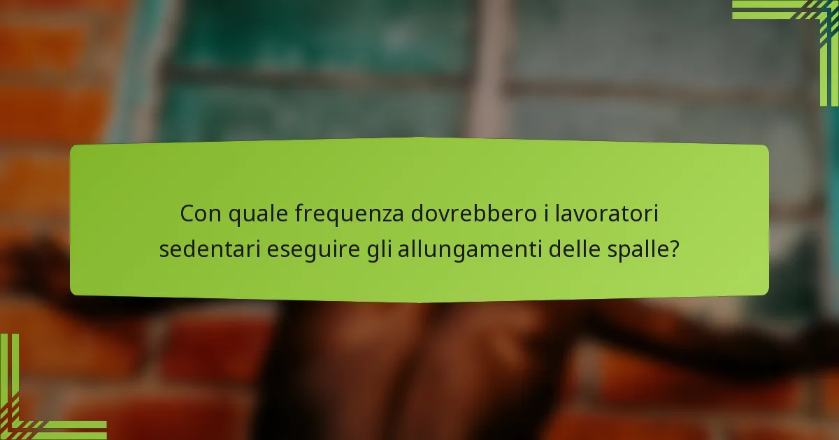 Con quale frequenza dovrebbero i lavoratori sedentari eseguire gli allungamenti delle spalle?