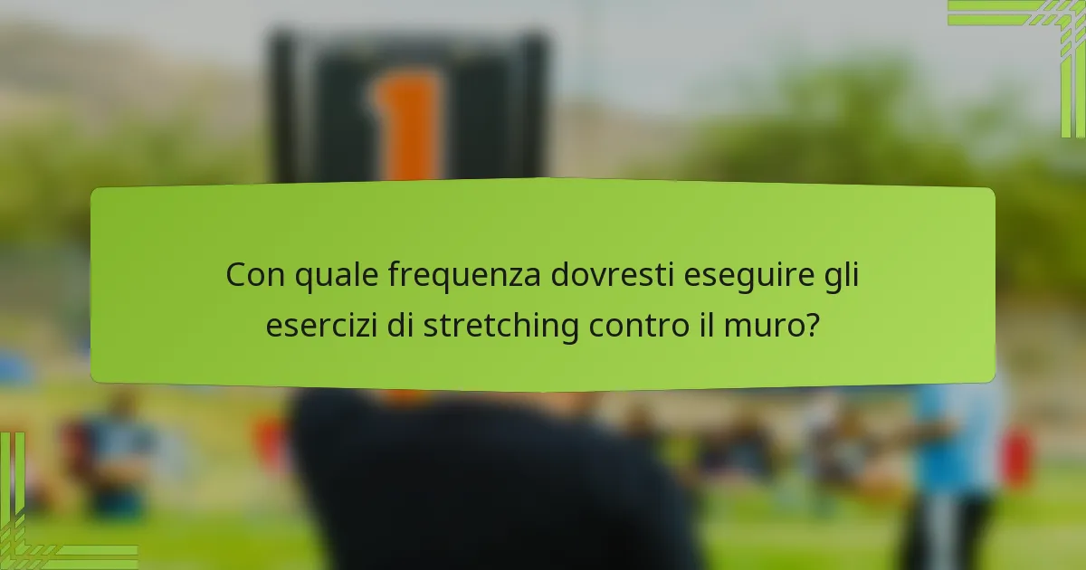Con quale frequenza dovresti eseguire gli esercizi di stretching contro il muro?