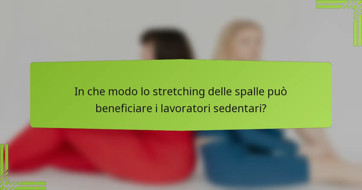 In che modo lo stretching delle spalle può beneficiare i lavoratori sedentari?