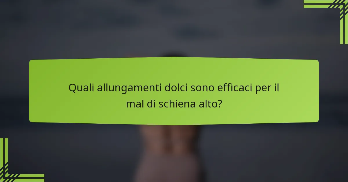 Quali allungamenti dolci sono efficaci per il mal di schiena alto?