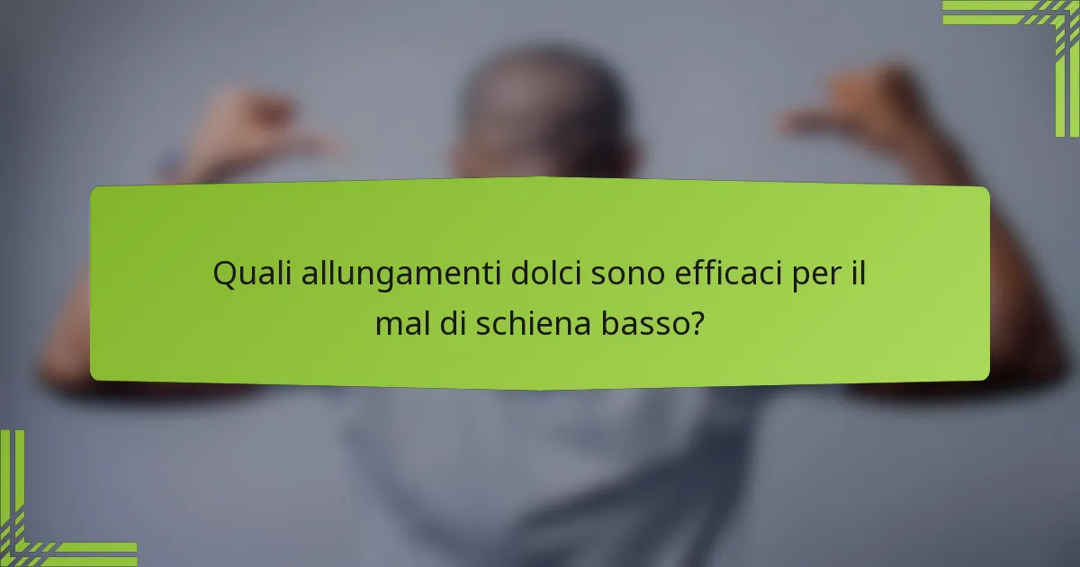 Quali allungamenti dolci sono efficaci per il mal di schiena basso?