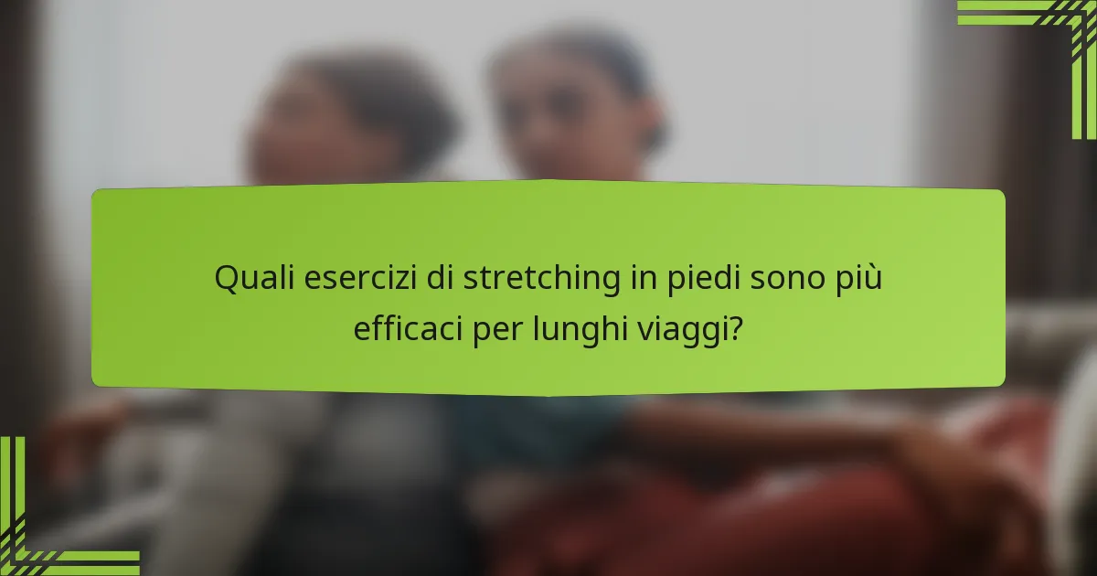 Quali esercizi di stretching in piedi sono più efficaci per lunghi viaggi?