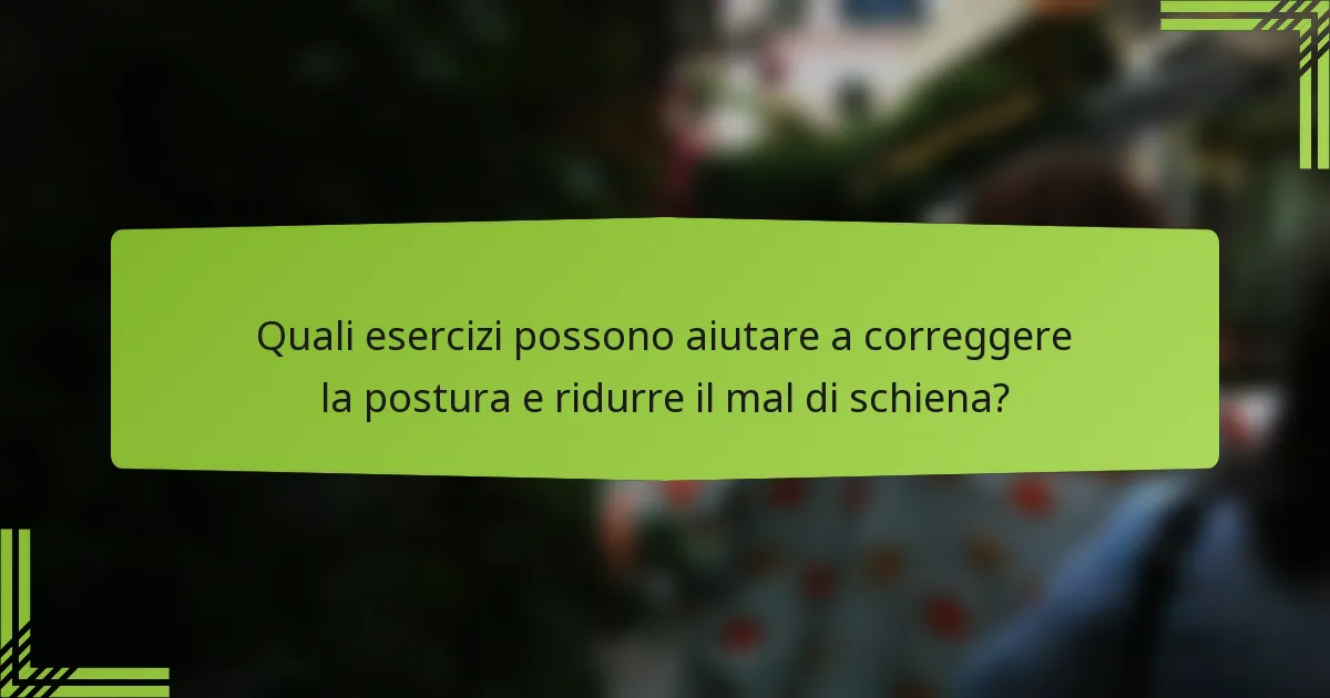 Quali esercizi possono aiutare a correggere la postura e ridurre il mal di schiena?