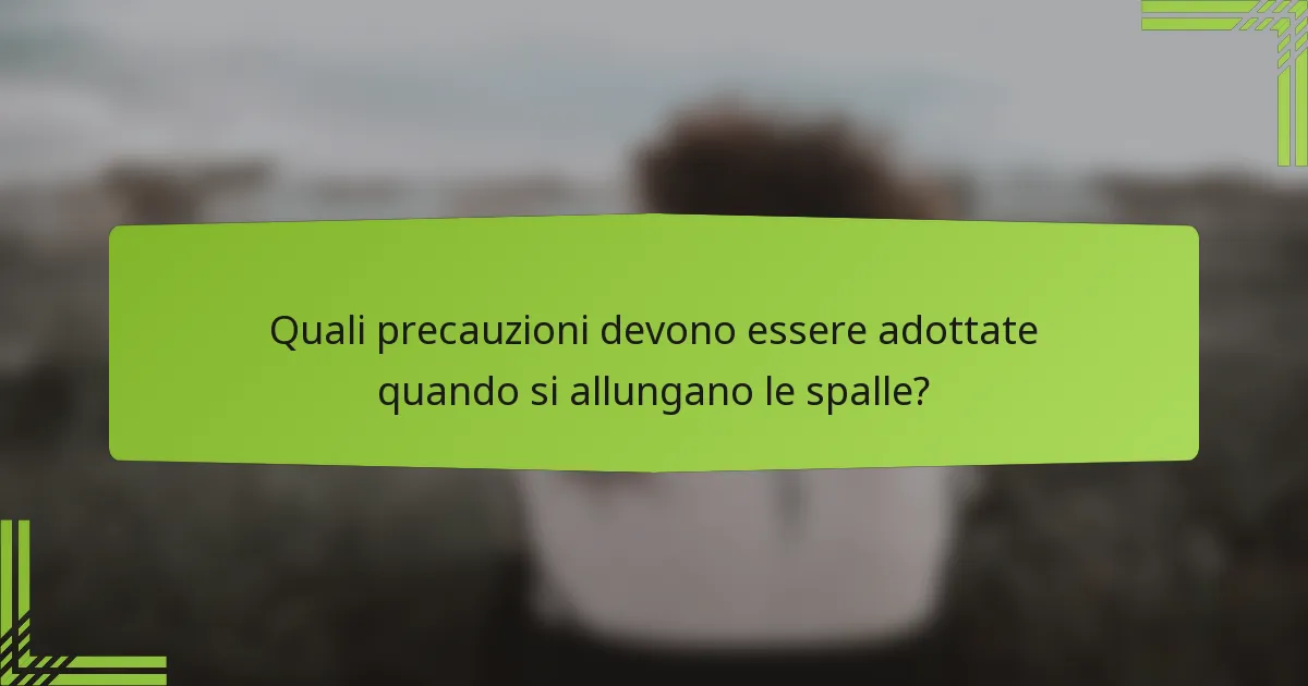 Quali precauzioni devono essere adottate quando si allungano le spalle?