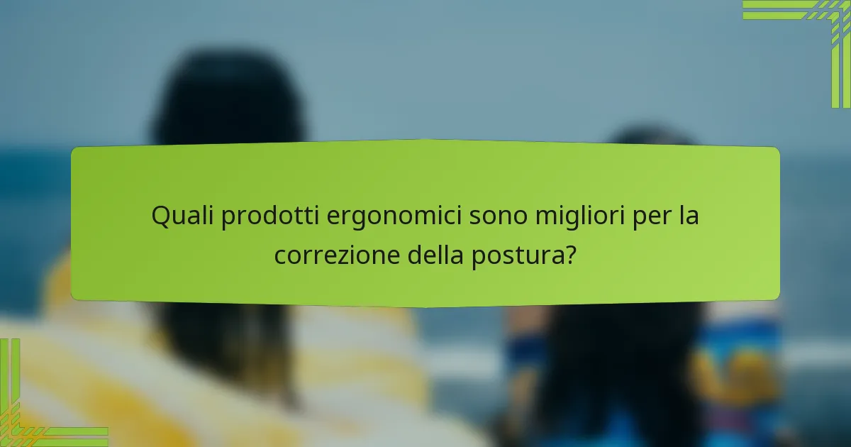 Quali prodotti ergonomici sono migliori per la correzione della postura?