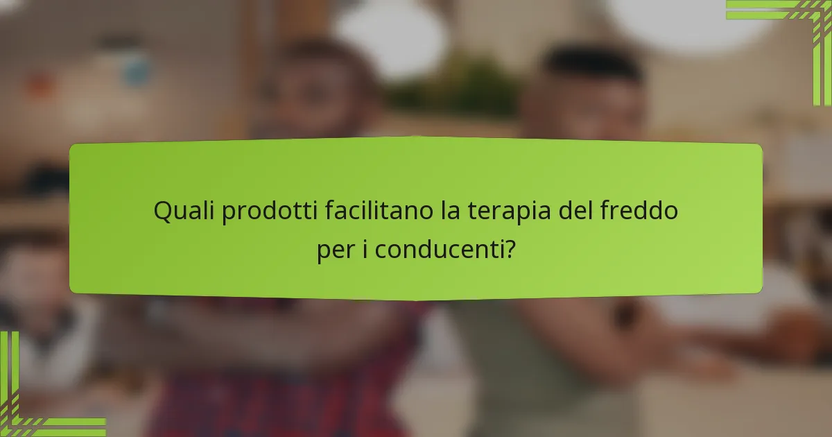 Quali prodotti facilitano la terapia del freddo per i conducenti?