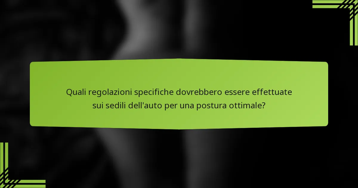 Quali regolazioni specifiche dovrebbero essere effettuate sui sedili dell'auto per una postura ottimale?