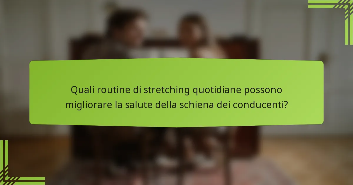 Quali routine di stretching quotidiane possono migliorare la salute della schiena dei conducenti?