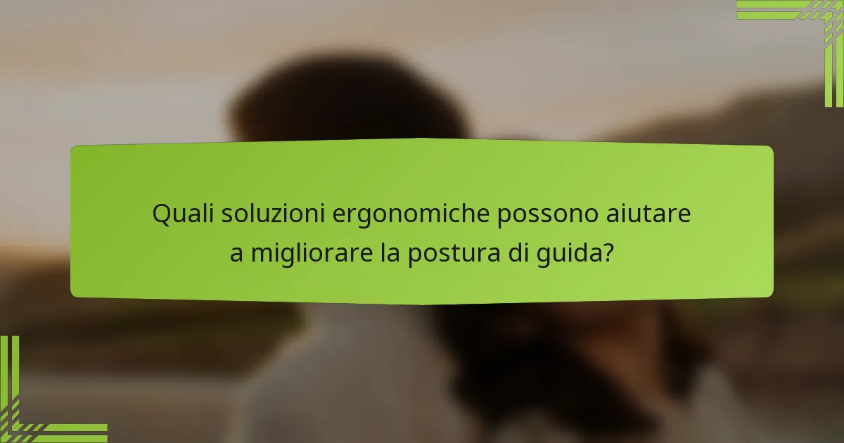 Quali soluzioni ergonomiche possono aiutare a migliorare la postura di guida?