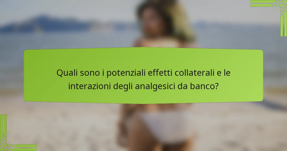 Quali sono i potenziali effetti collaterali e le interazioni degli analgesici da banco?