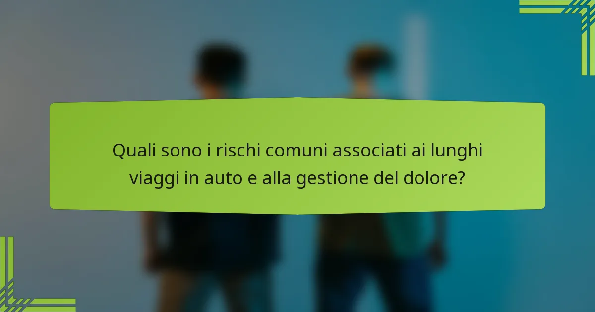 Quali sono i rischi comuni associati ai lunghi viaggi in auto e alla gestione del dolore?