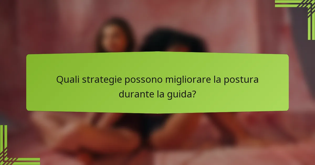 Quali strategie possono migliorare la postura durante la guida?