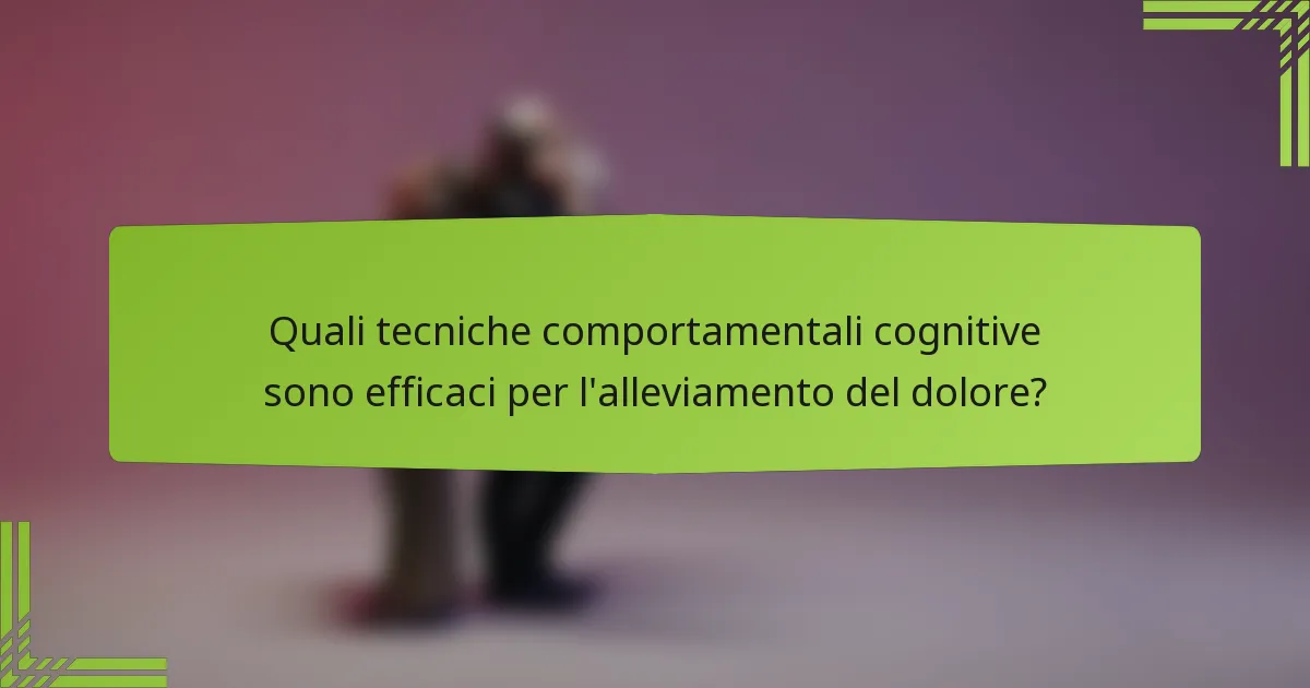 Quali tecniche comportamentali cognitive sono efficaci per l'alleviamento del dolore?