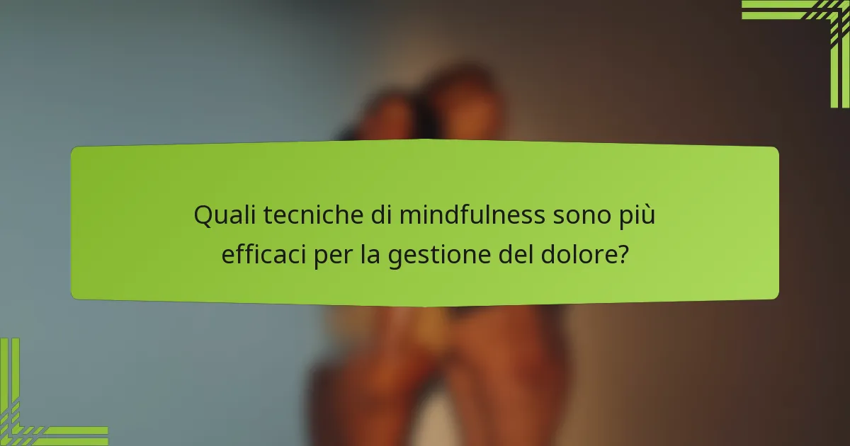 Quali tecniche di mindfulness sono più efficaci per la gestione del dolore?