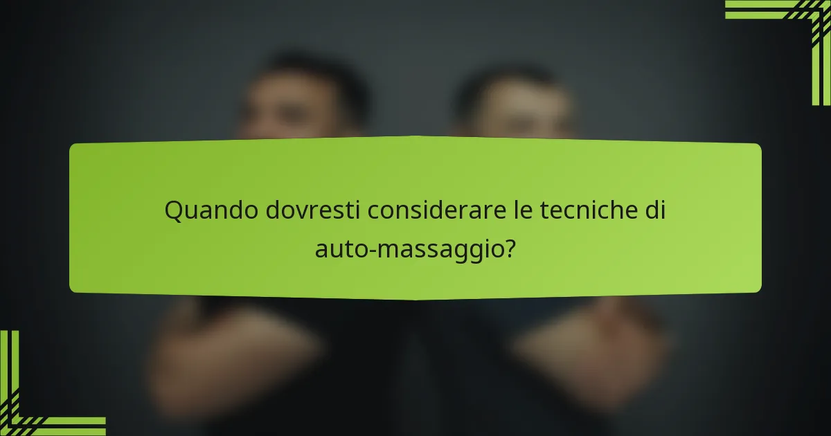 Quando dovresti considerare le tecniche di auto-massaggio?